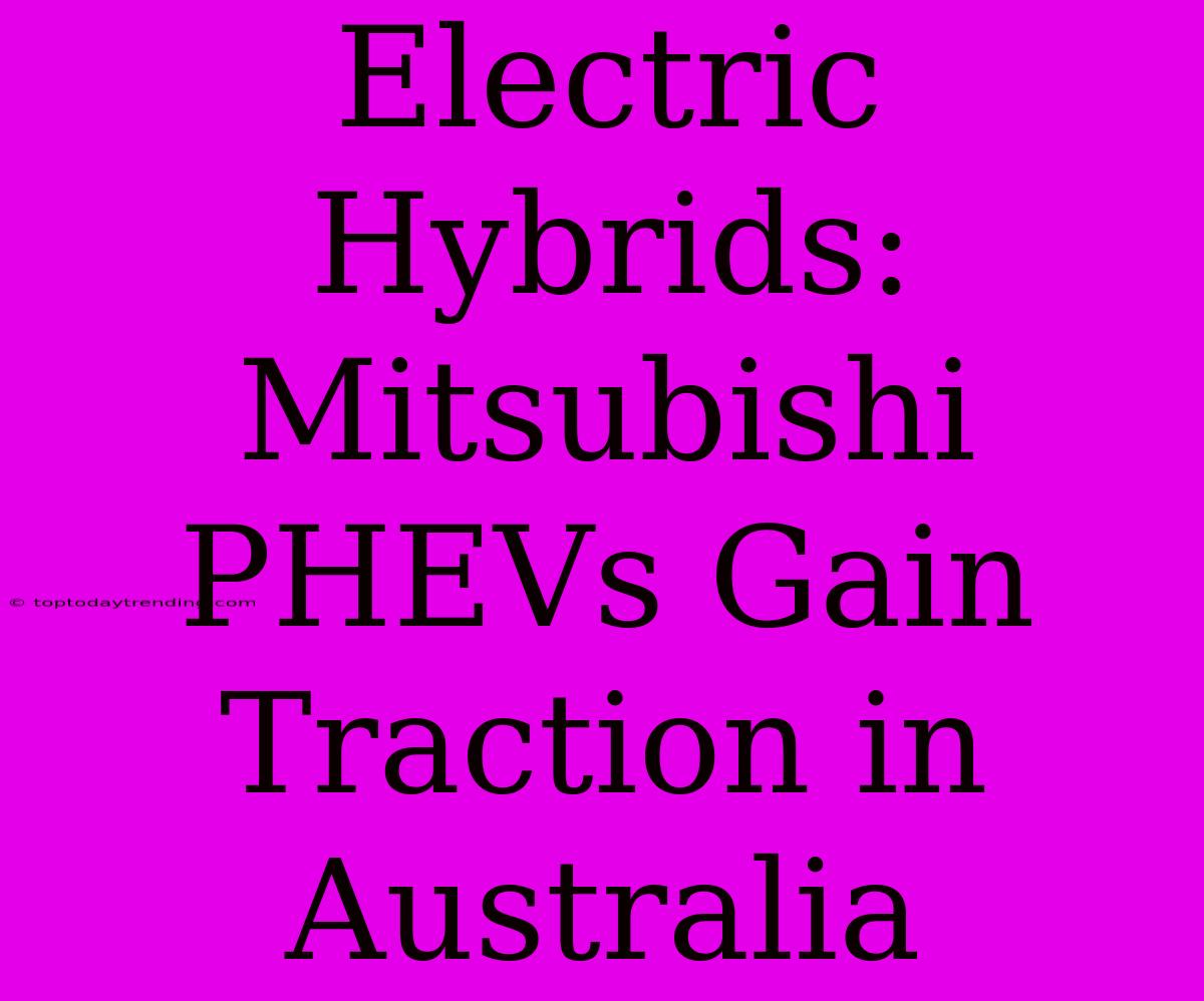 Electric Hybrids: Mitsubishi PHEVs Gain Traction In Australia