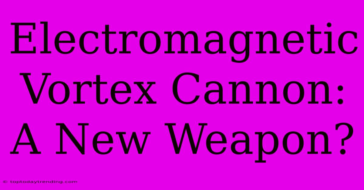 Electromagnetic Vortex Cannon: A New Weapon?