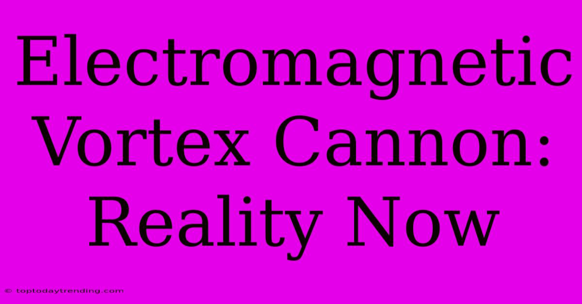 Electromagnetic Vortex Cannon: Reality Now