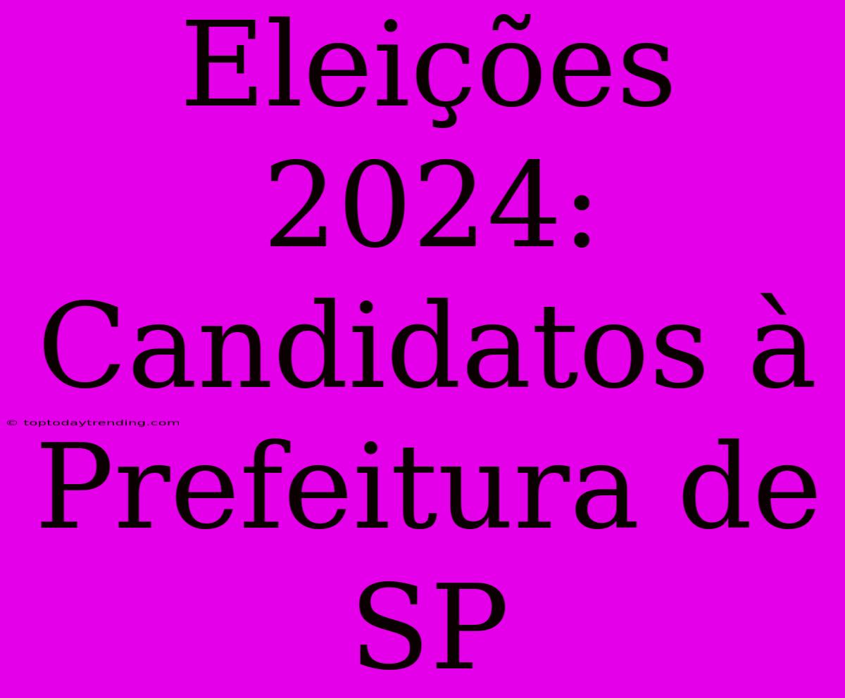 Eleições 2024: Candidatos À Prefeitura De SP