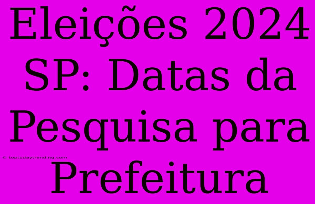 Eleições 2024 SP: Datas Da Pesquisa Para Prefeitura