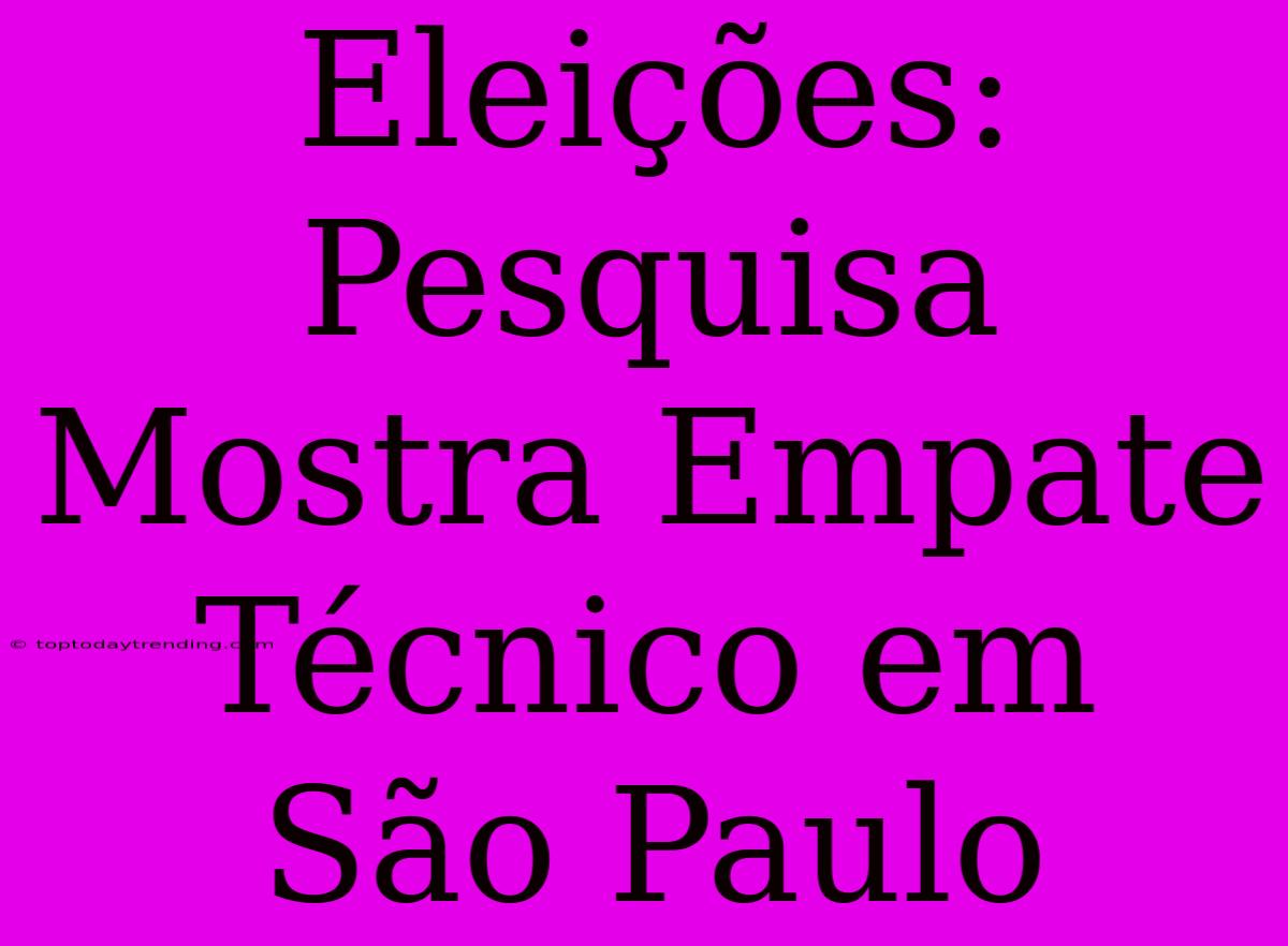 Eleições: Pesquisa Mostra Empate Técnico Em São Paulo