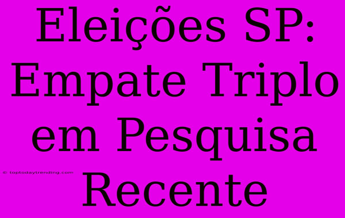 Eleições SP: Empate Triplo Em Pesquisa Recente