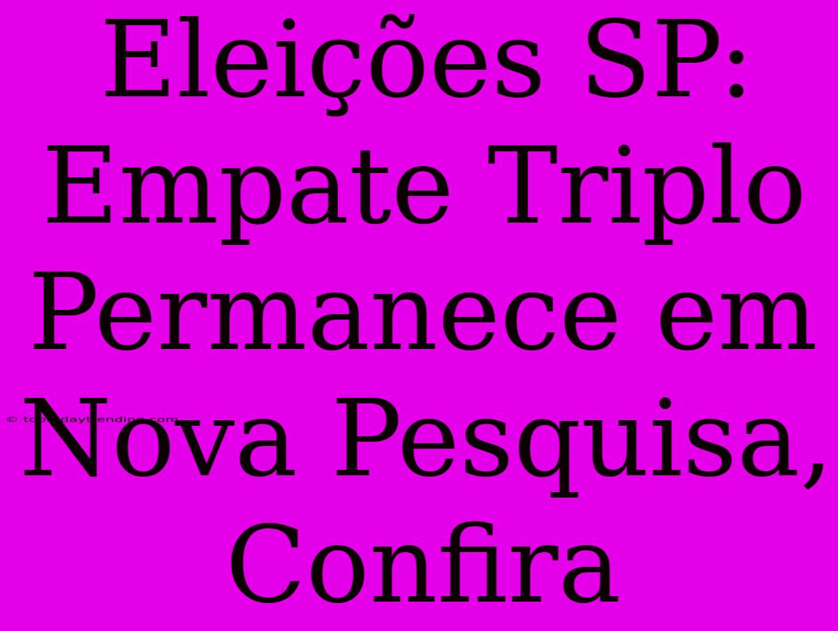 Eleições SP: Empate Triplo Permanece Em Nova Pesquisa, Confira