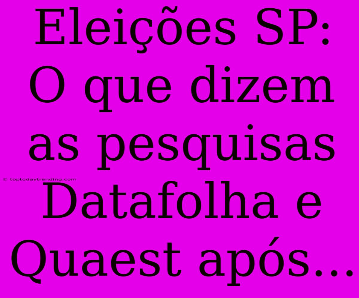 Eleições SP: O Que Dizem As Pesquisas Datafolha E Quaest Após...