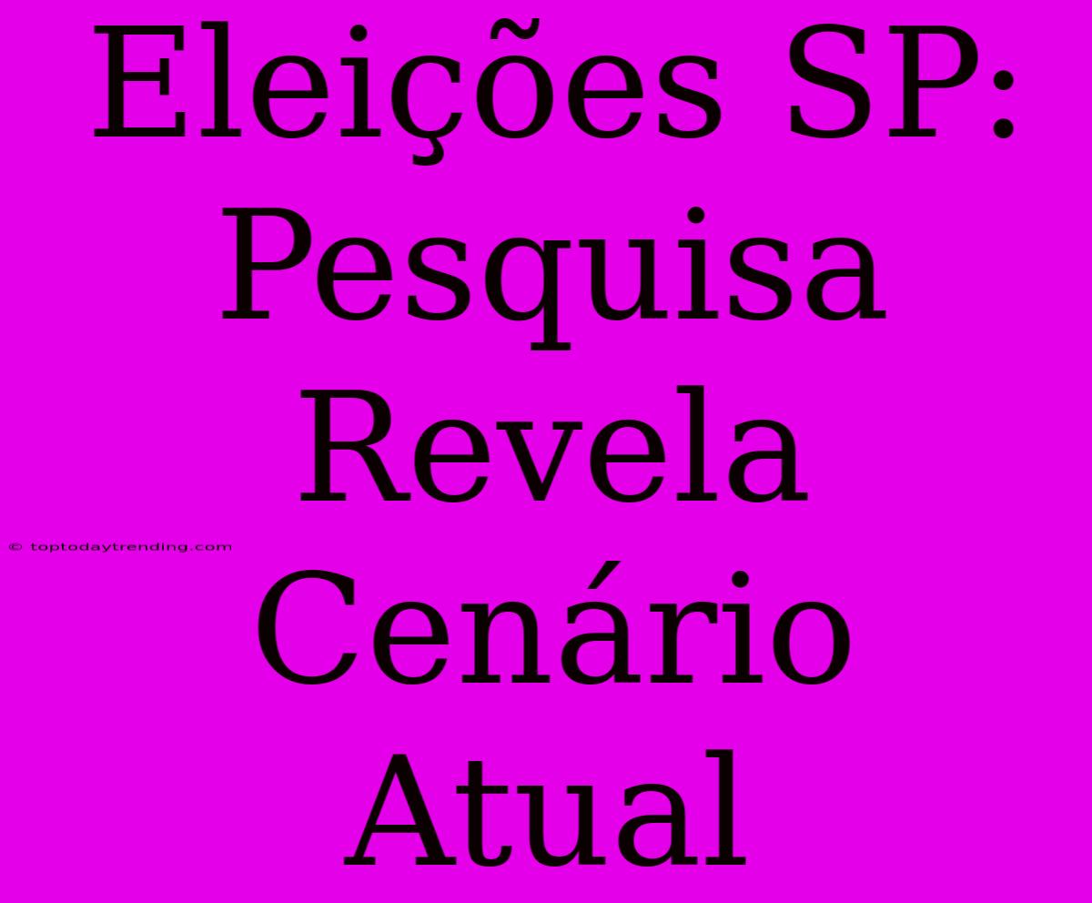 Eleições SP: Pesquisa Revela Cenário Atual