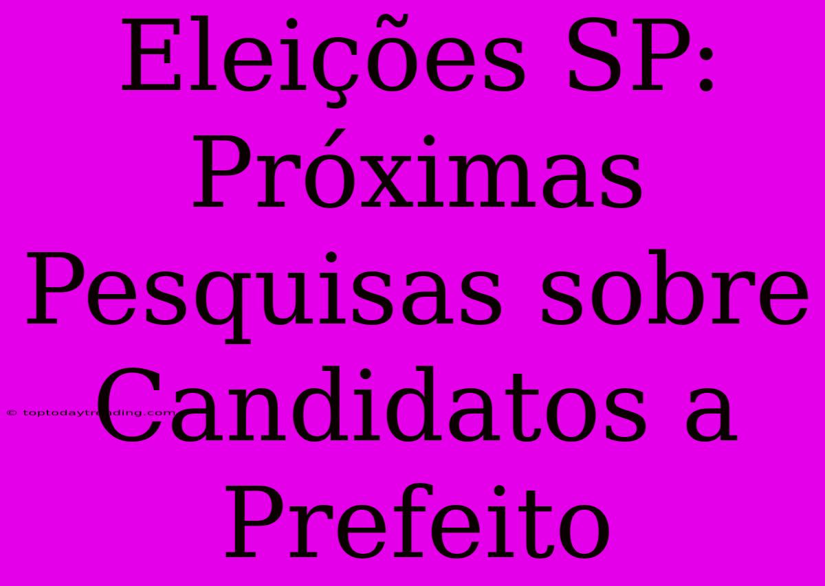 Eleições SP: Próximas Pesquisas Sobre Candidatos A Prefeito