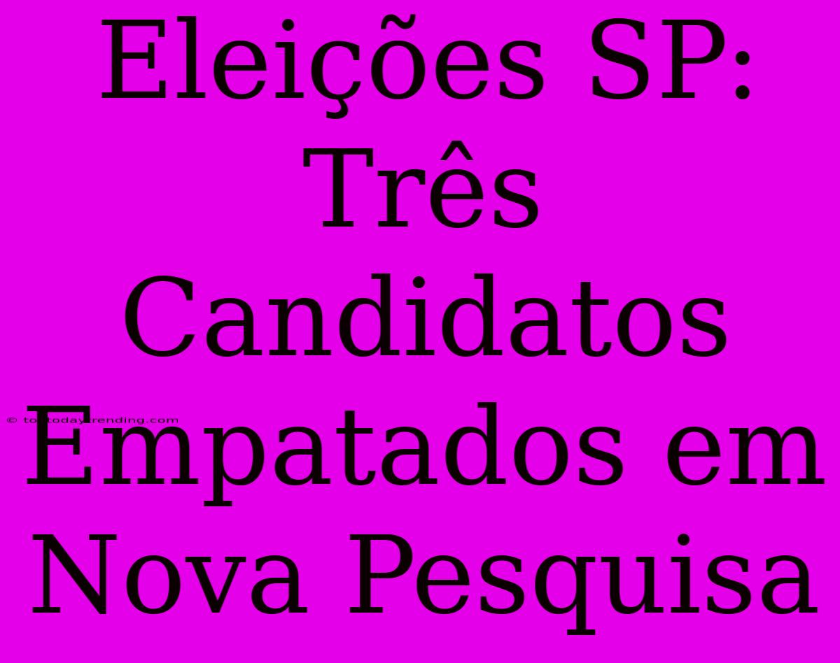 Eleições SP: Três Candidatos Empatados Em Nova Pesquisa