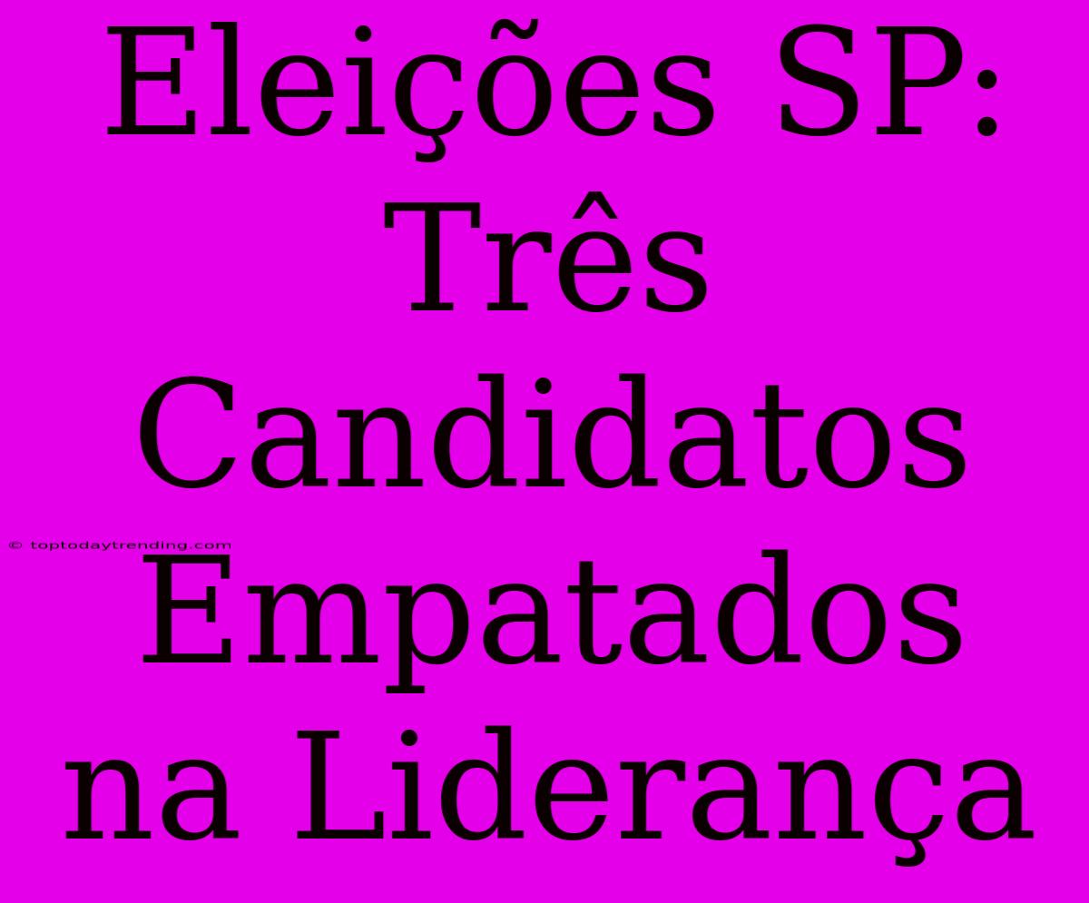 Eleições SP: Três Candidatos Empatados Na Liderança