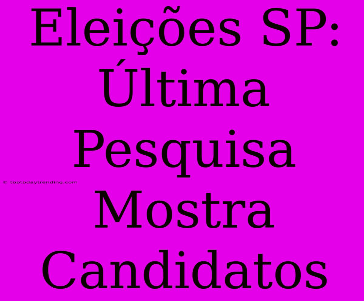 Eleições SP: Última Pesquisa Mostra Candidatos