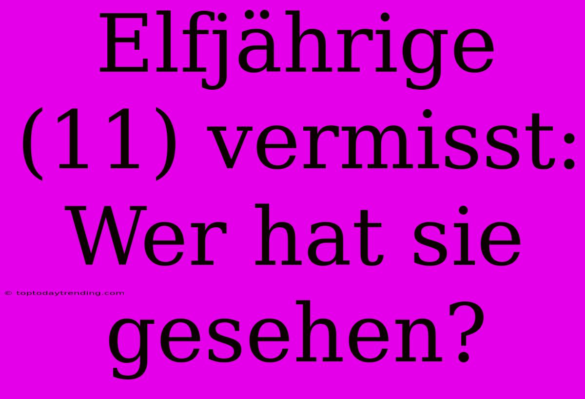 Elfjährige (11) Vermisst: Wer Hat Sie Gesehen?