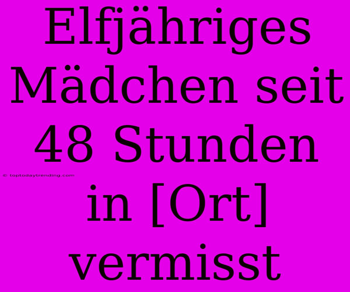 Elfjähriges Mädchen Seit 48 Stunden In [Ort] Vermisst