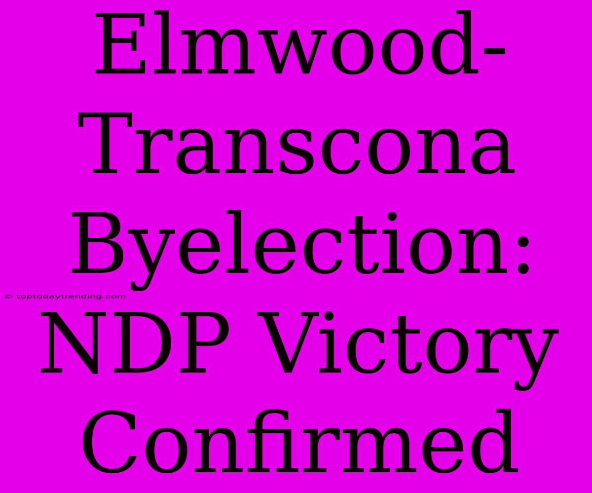 Elmwood-Transcona Byelection: NDP Victory Confirmed