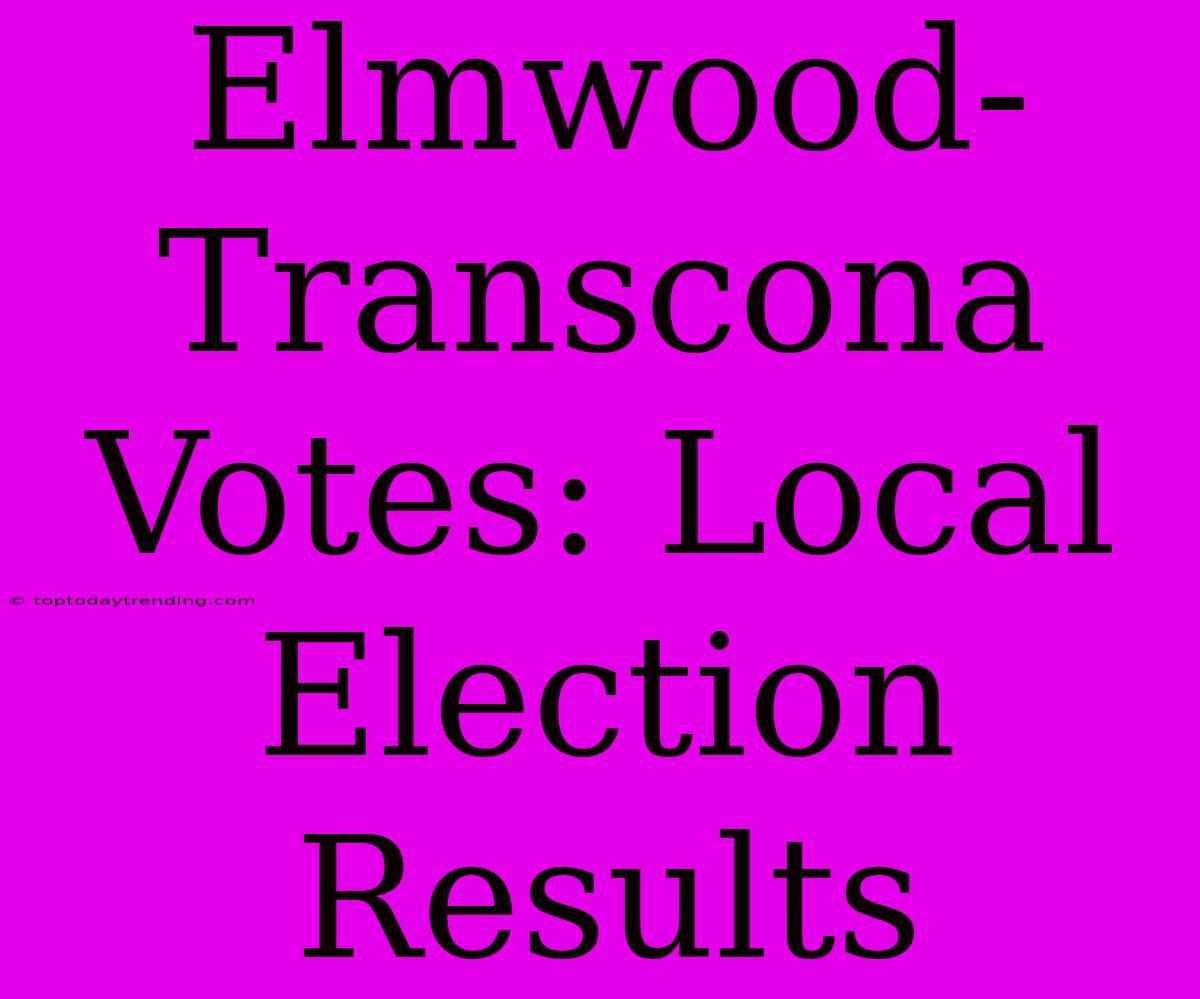 Elmwood-Transcona Votes: Local Election Results