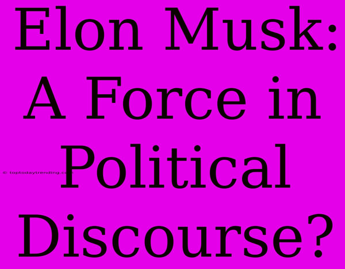 Elon Musk: A Force In Political Discourse?