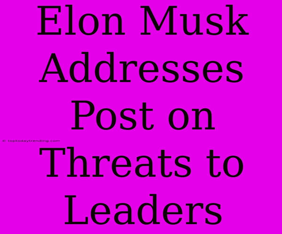 Elon Musk Addresses Post On Threats To Leaders