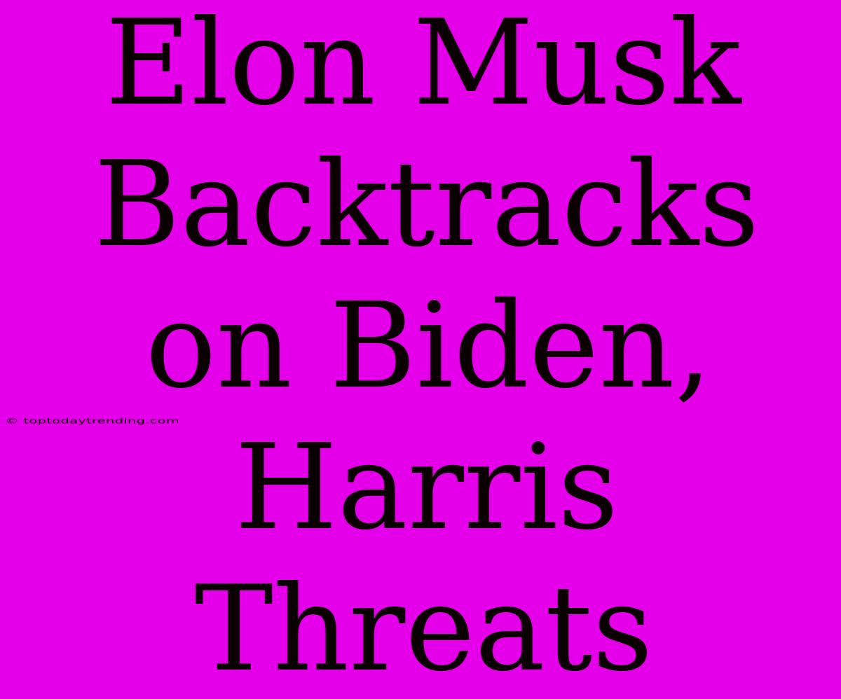 Elon Musk Backtracks On Biden, Harris Threats