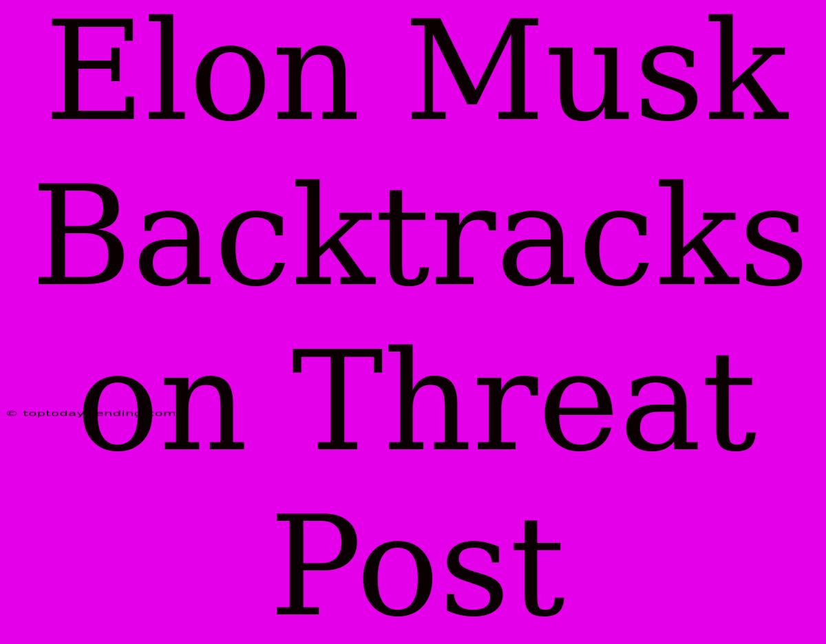 Elon Musk Backtracks On Threat Post