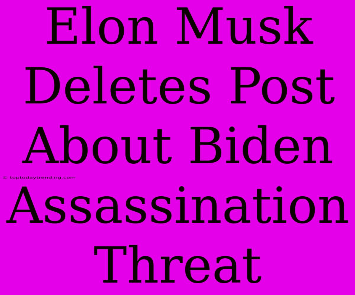 Elon Musk Deletes Post About Biden Assassination Threat