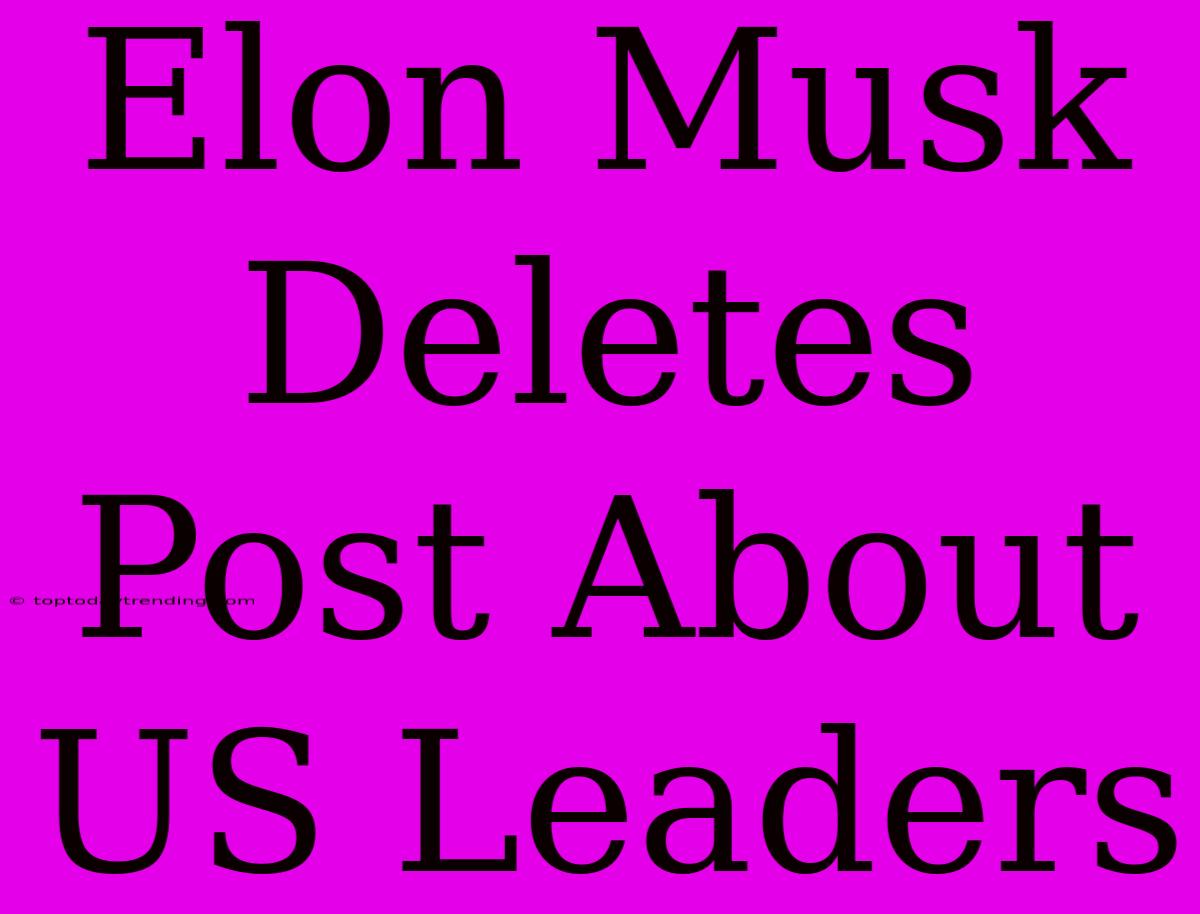 Elon Musk Deletes Post About US Leaders