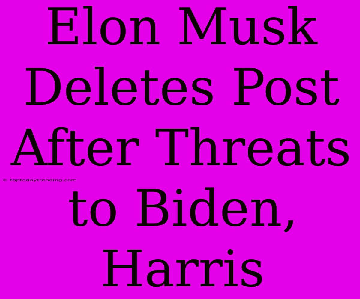 Elon Musk Deletes Post After Threats To Biden, Harris