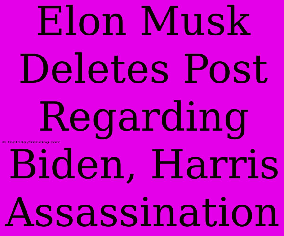 Elon Musk Deletes Post Regarding Biden, Harris Assassination