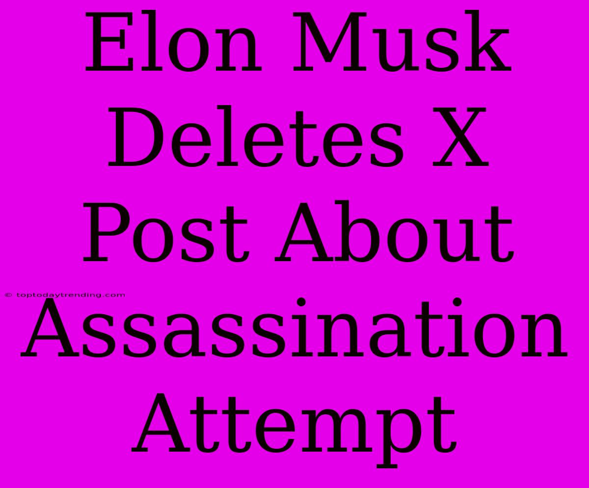 Elon Musk Deletes X Post About Assassination Attempt