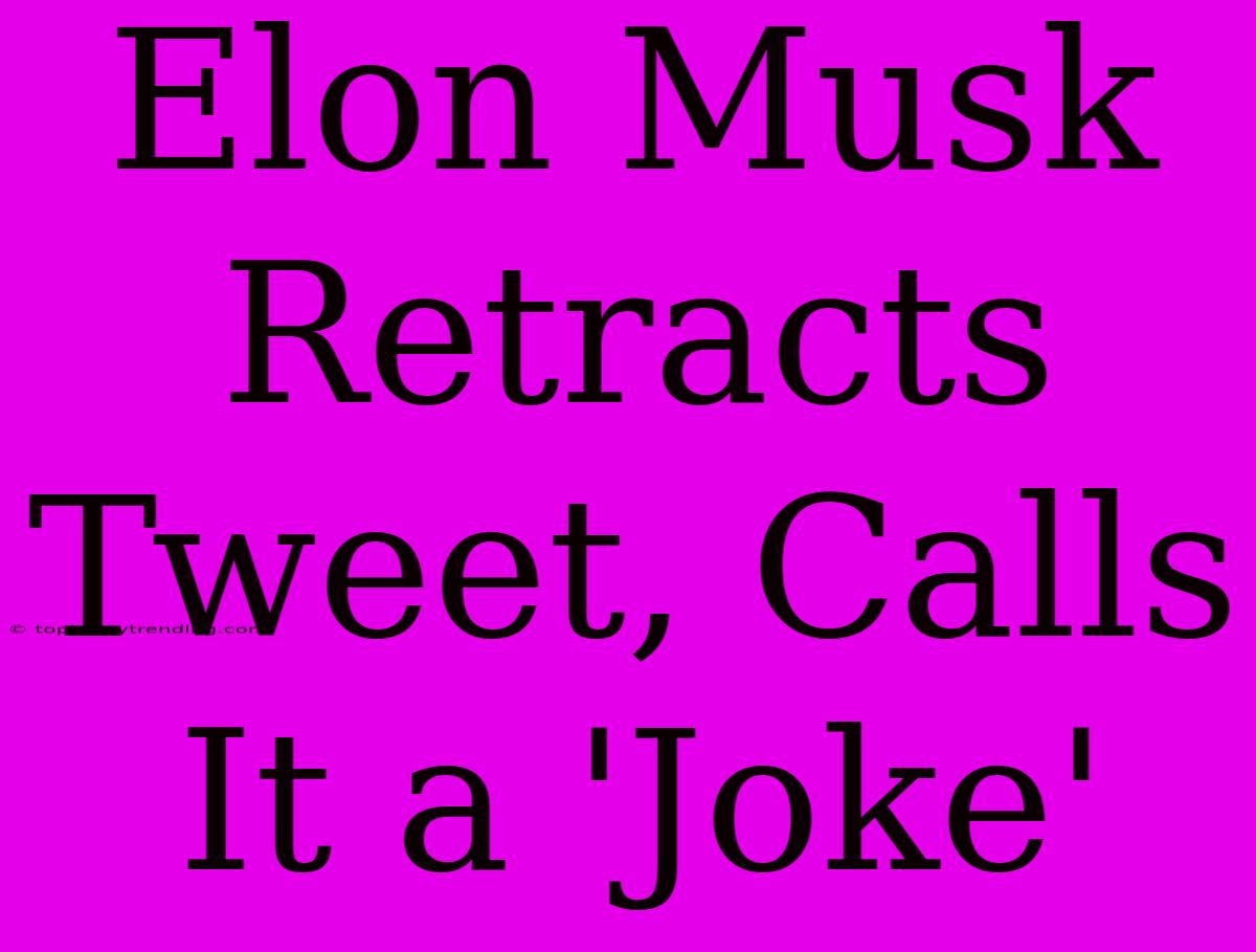 Elon Musk Retracts Tweet, Calls It A 'Joke'