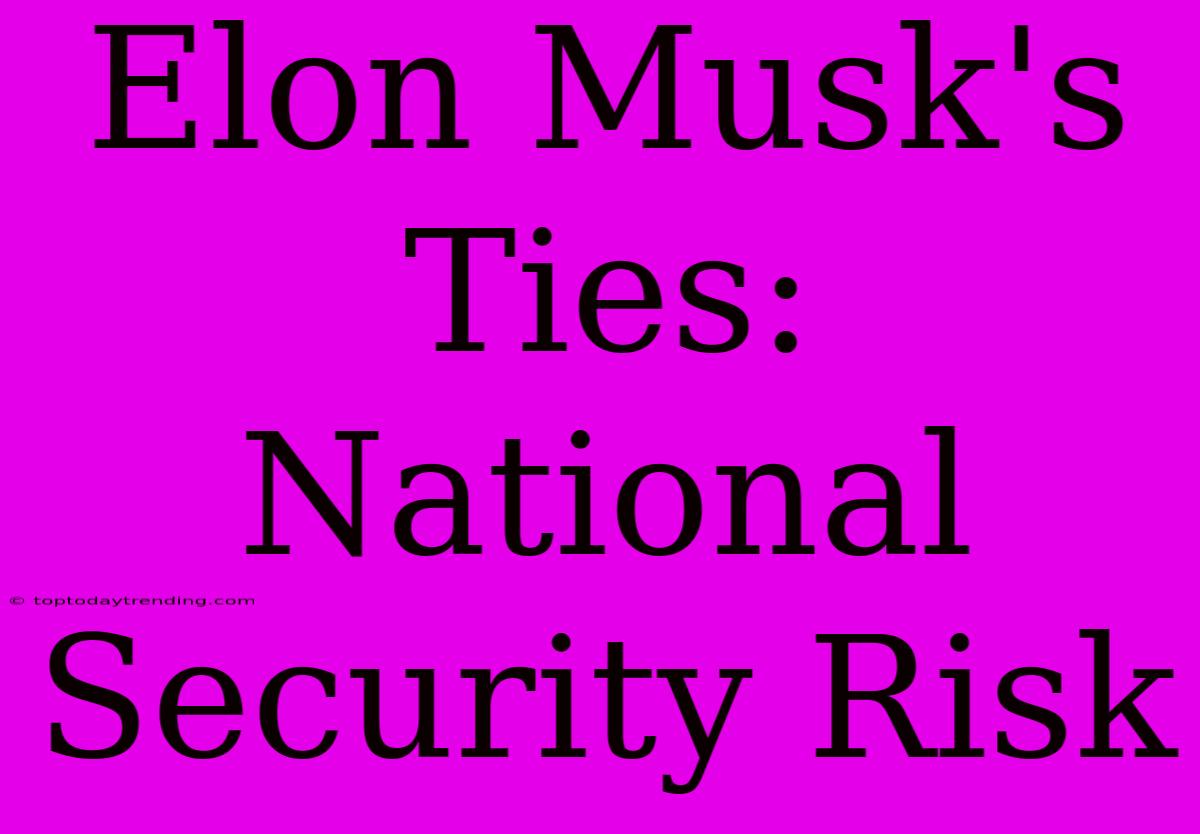 Elon Musk's Ties: National Security Risk