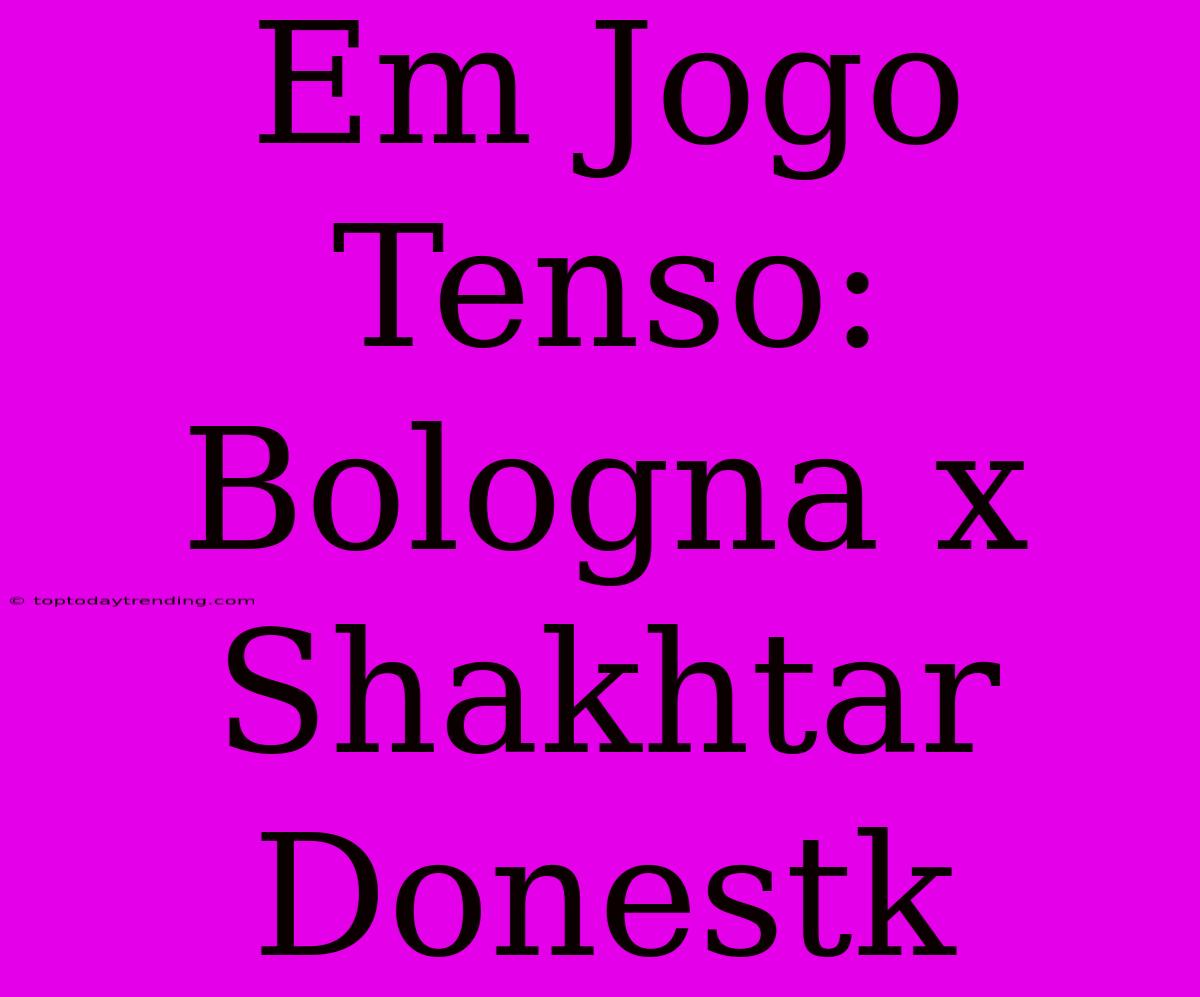 Em Jogo Tenso: Bologna X Shakhtar Donestk