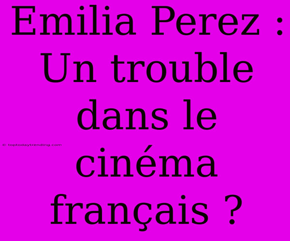 Emilia Perez : Un Trouble Dans Le Cinéma Français ?