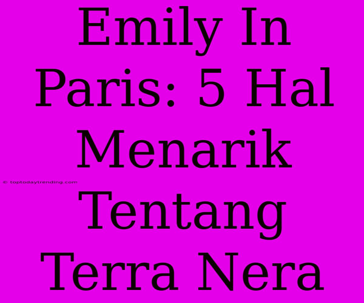 Emily In Paris: 5 Hal Menarik Tentang Terra Nera