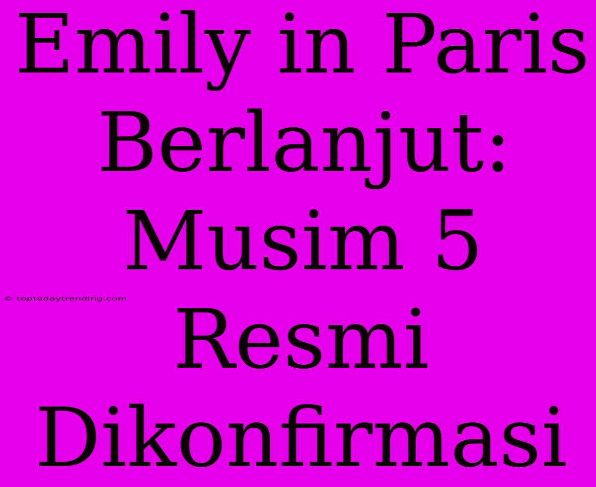 Emily In Paris Berlanjut: Musim 5 Resmi Dikonfirmasi