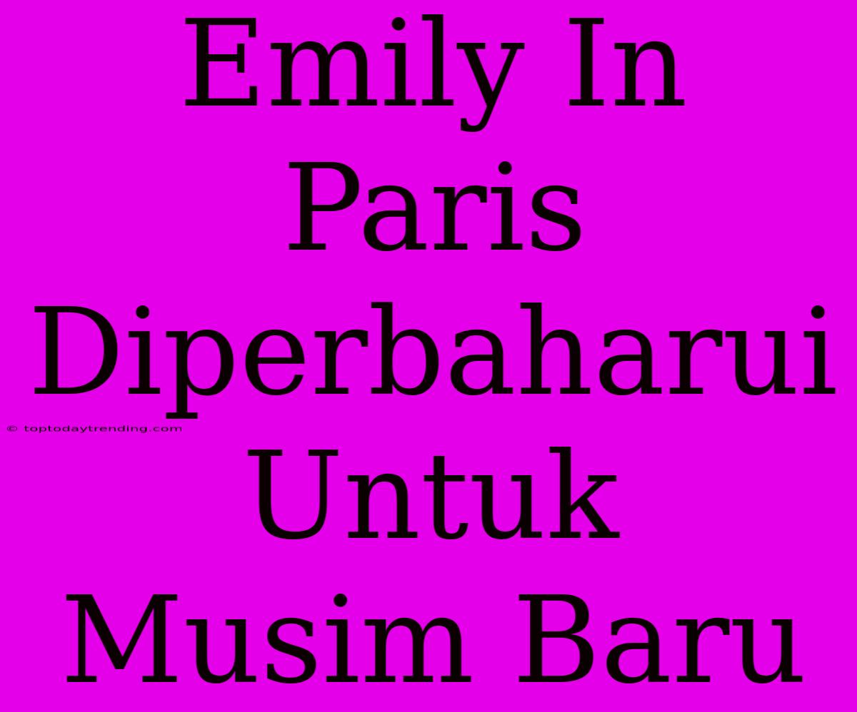 Emily In Paris Diperbaharui Untuk Musim Baru