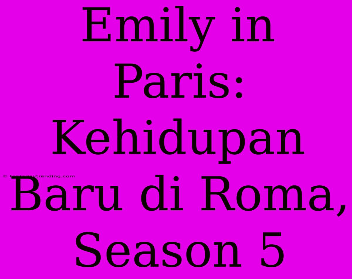 Emily In Paris:  Kehidupan Baru Di Roma, Season 5