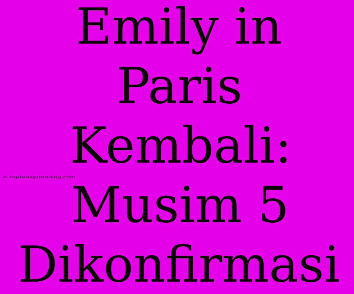 Emily In Paris Kembali: Musim 5 Dikonfirmasi