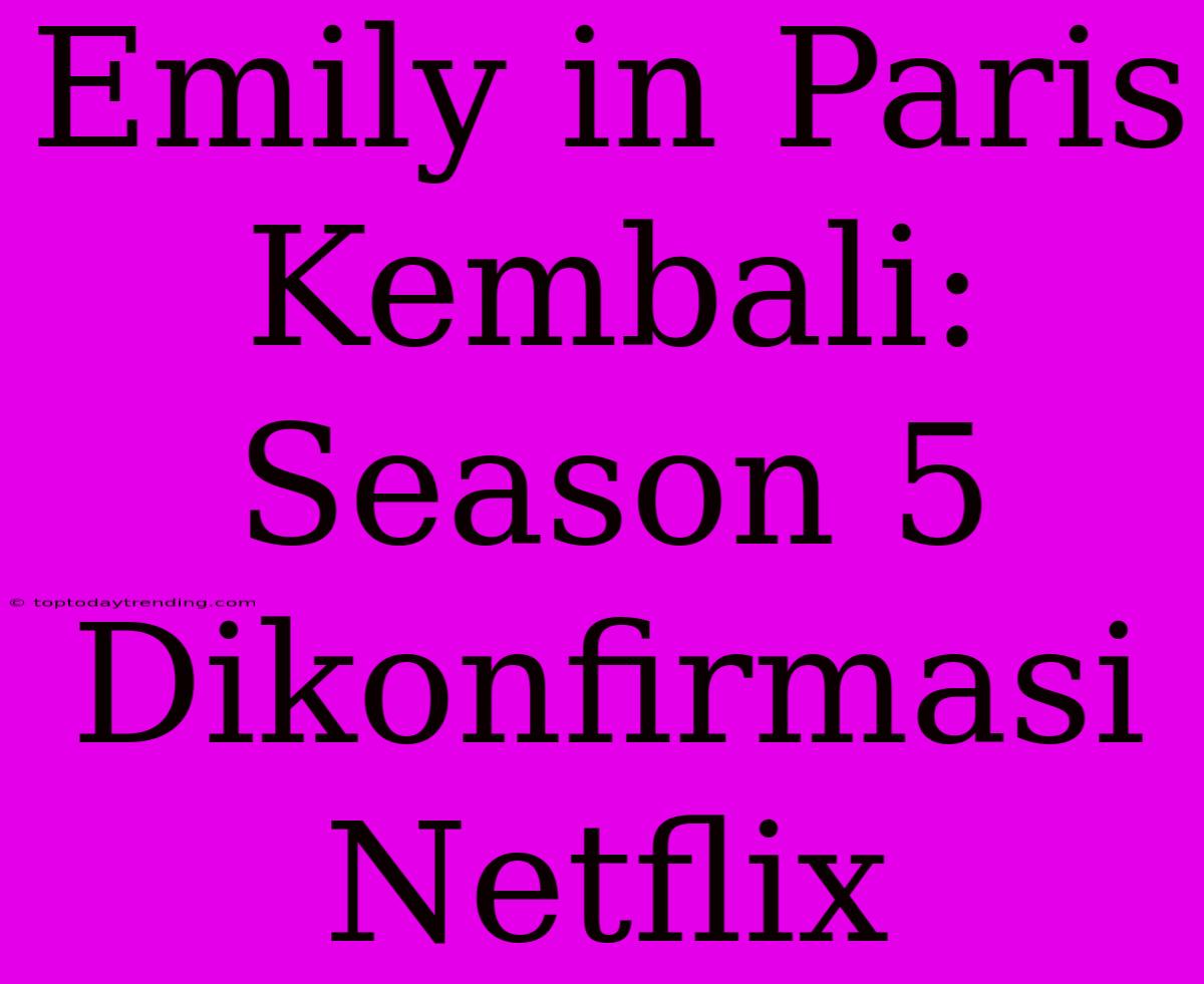 Emily In Paris Kembali: Season 5 Dikonfirmasi Netflix