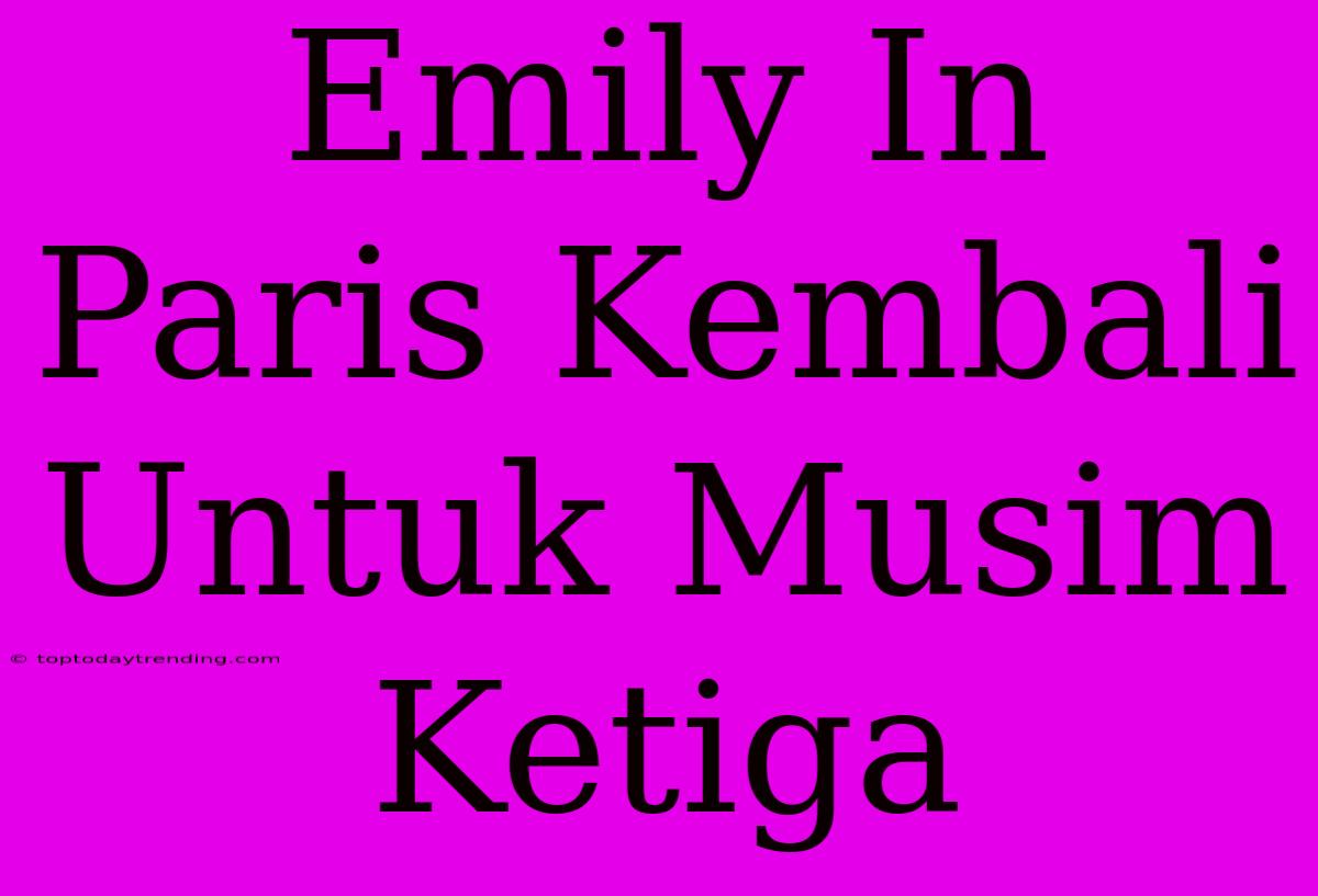 Emily In Paris Kembali Untuk Musim Ketiga