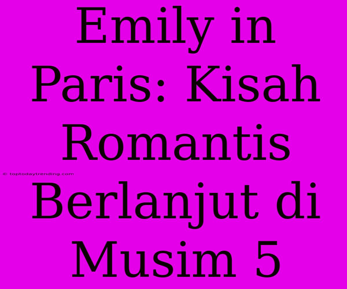 Emily In Paris: Kisah Romantis Berlanjut Di Musim 5