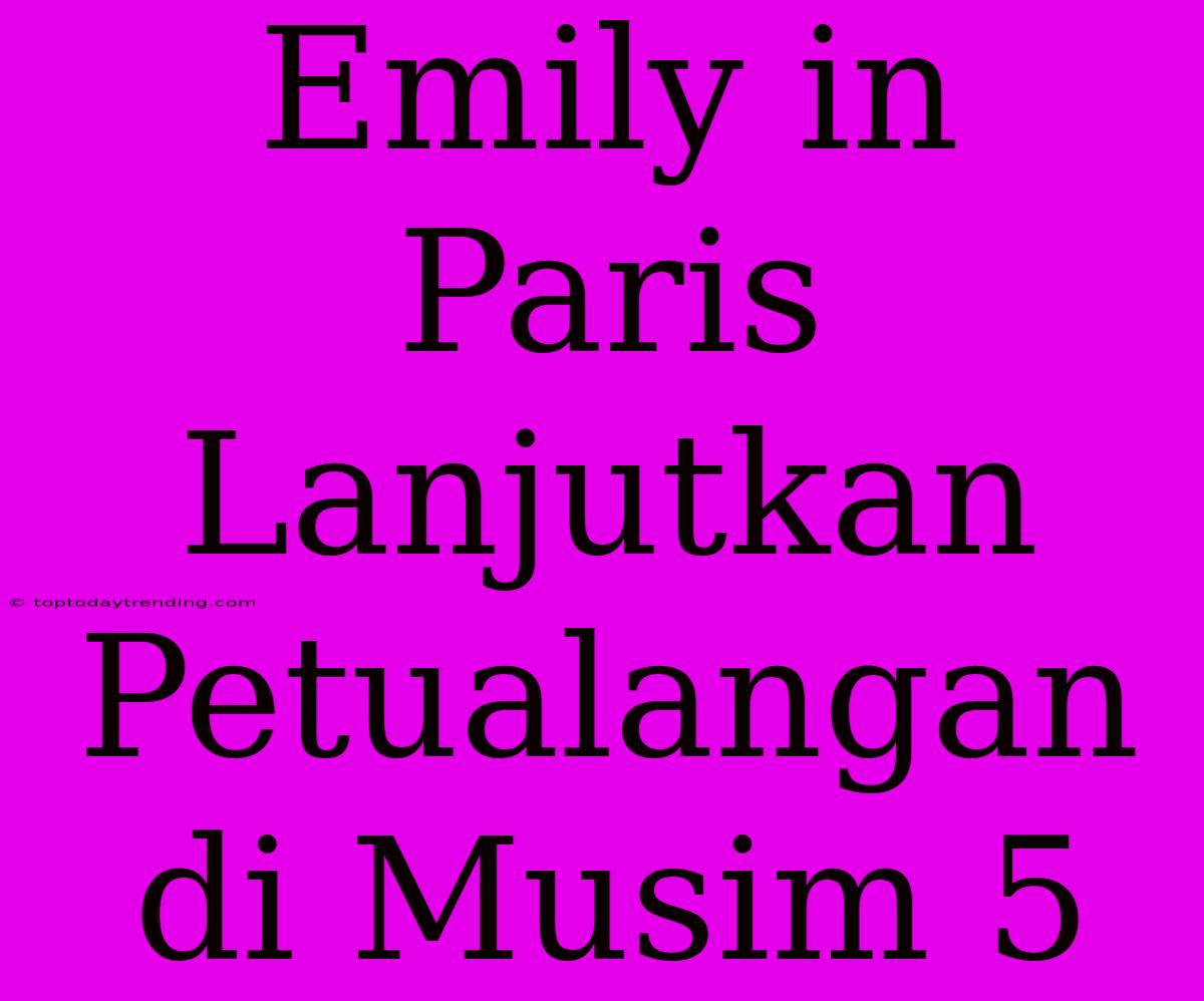 Emily In Paris Lanjutkan Petualangan Di Musim 5