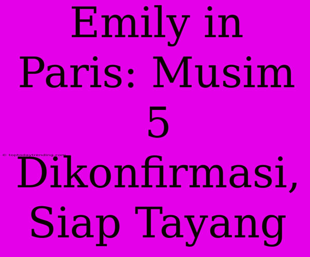 Emily In Paris: Musim 5 Dikonfirmasi, Siap Tayang