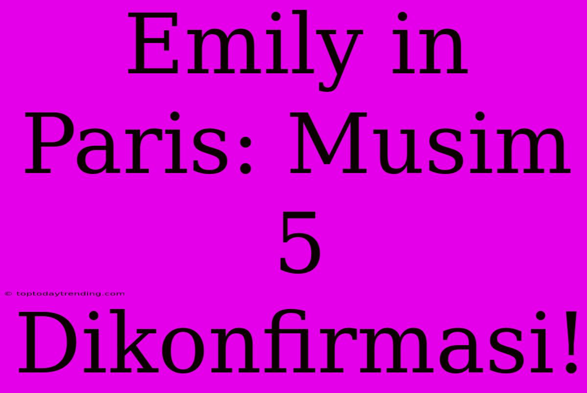 Emily In Paris: Musim 5 Dikonfirmasi!