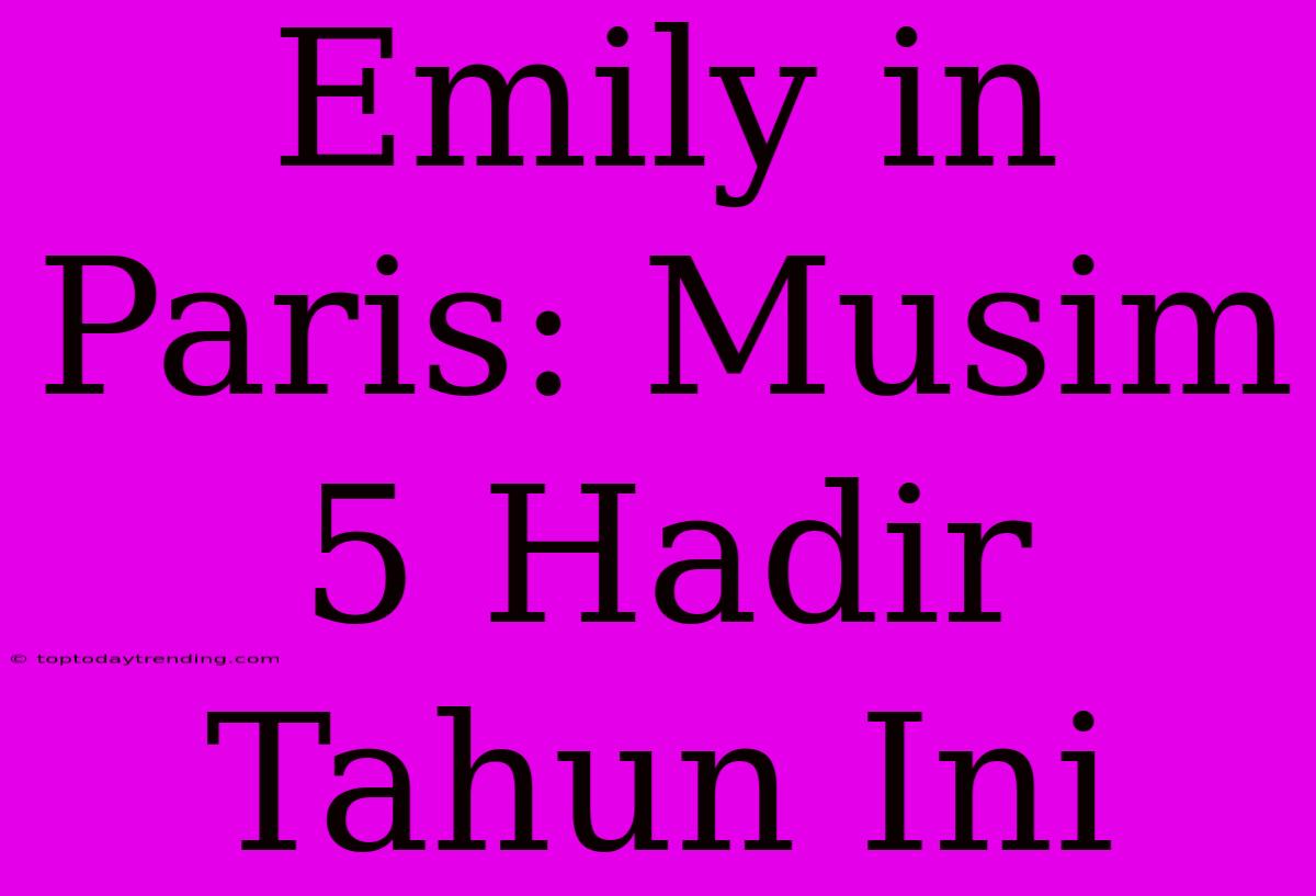 Emily In Paris: Musim 5 Hadir Tahun Ini