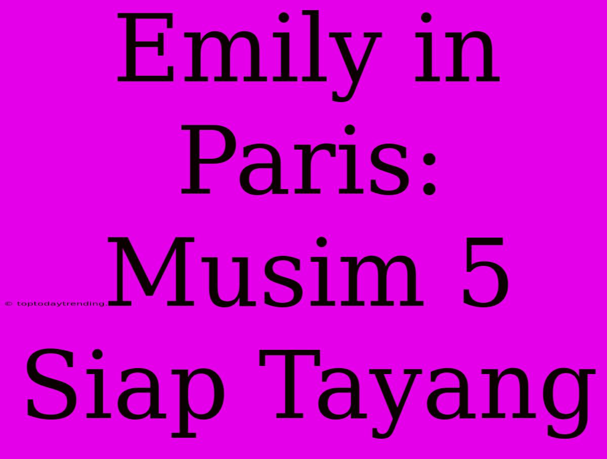 Emily In Paris: Musim 5 Siap Tayang