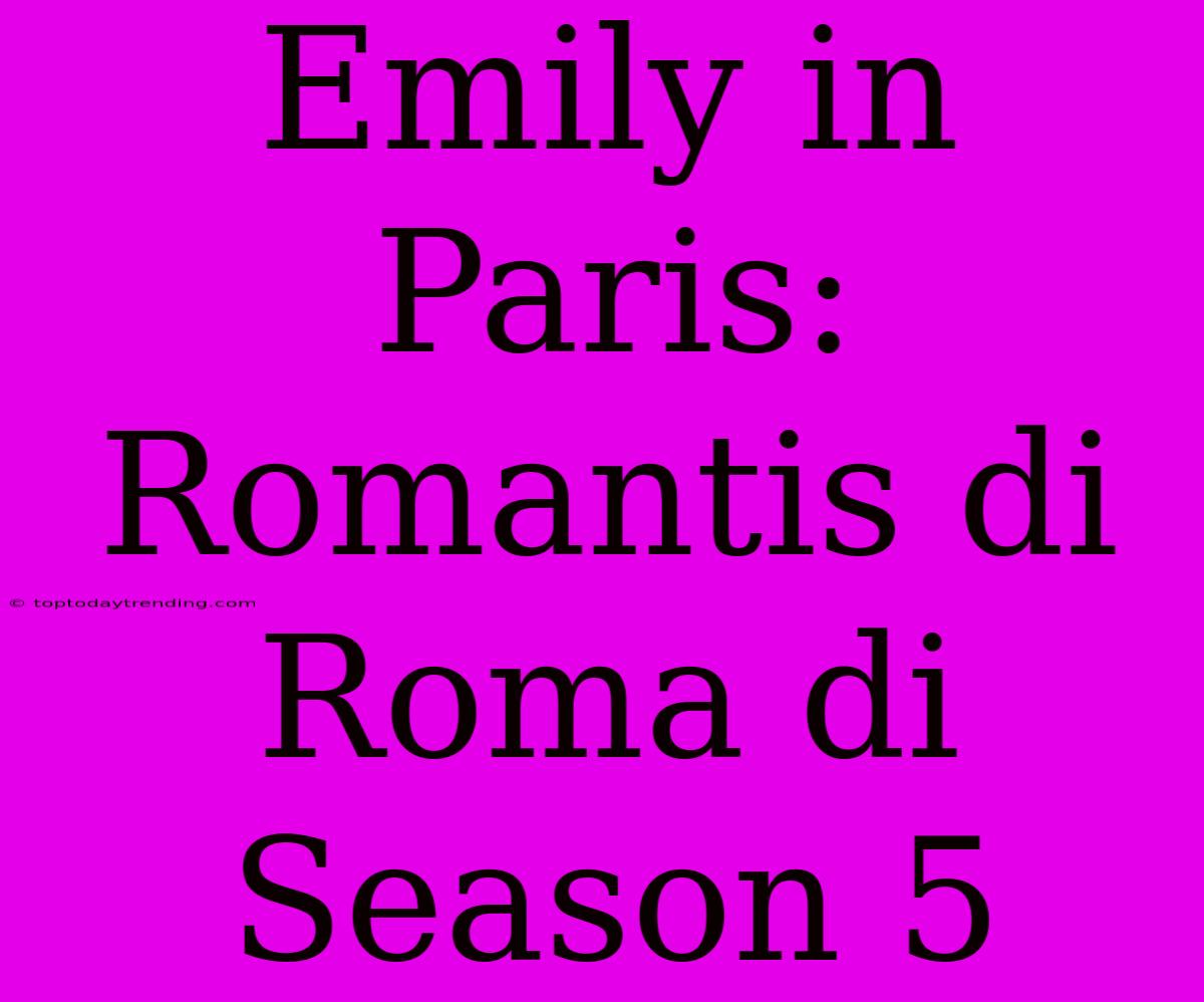 Emily In Paris: Romantis Di Roma Di Season 5