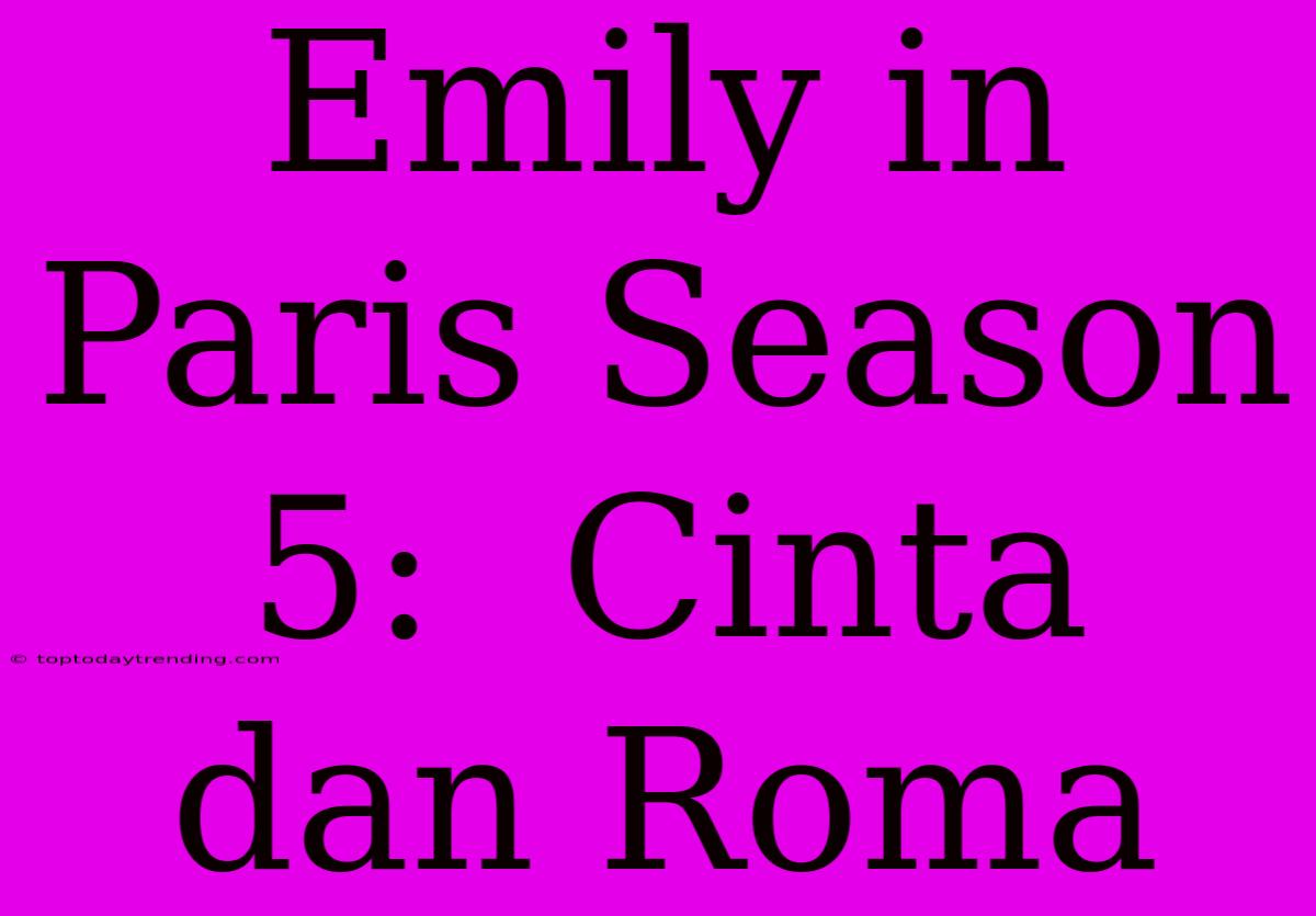 Emily In Paris Season 5:  Cinta Dan Roma