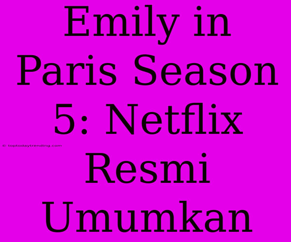 Emily In Paris Season 5: Netflix Resmi Umumkan