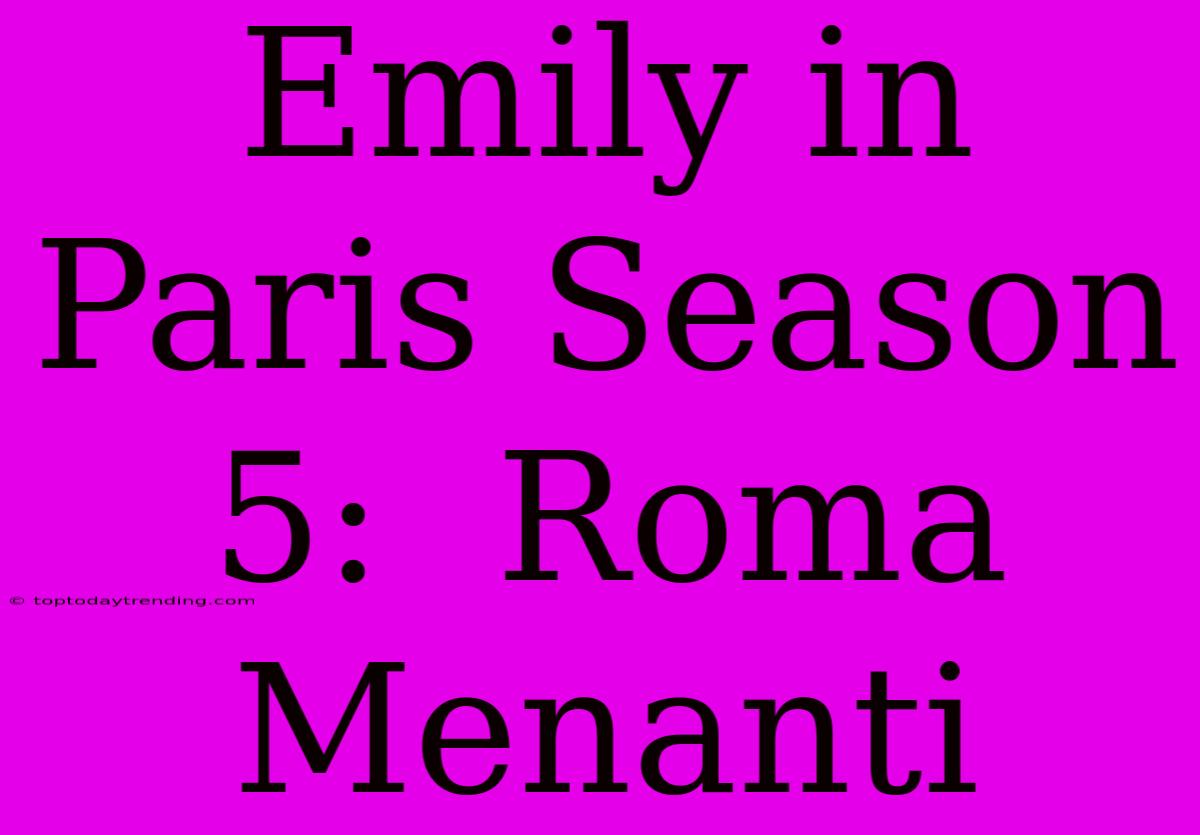 Emily In Paris Season 5:  Roma Menanti