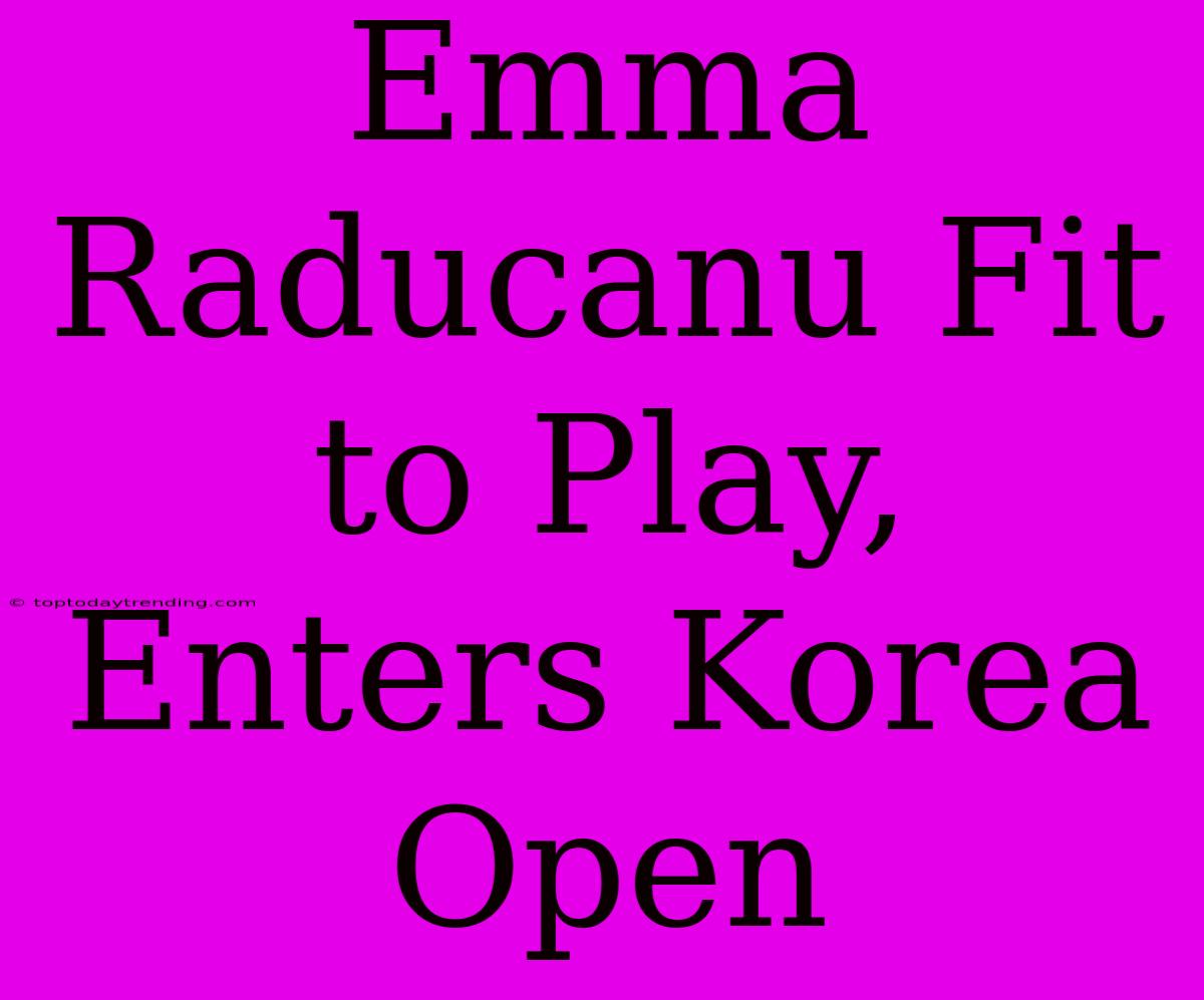 Emma Raducanu Fit To Play, Enters Korea Open