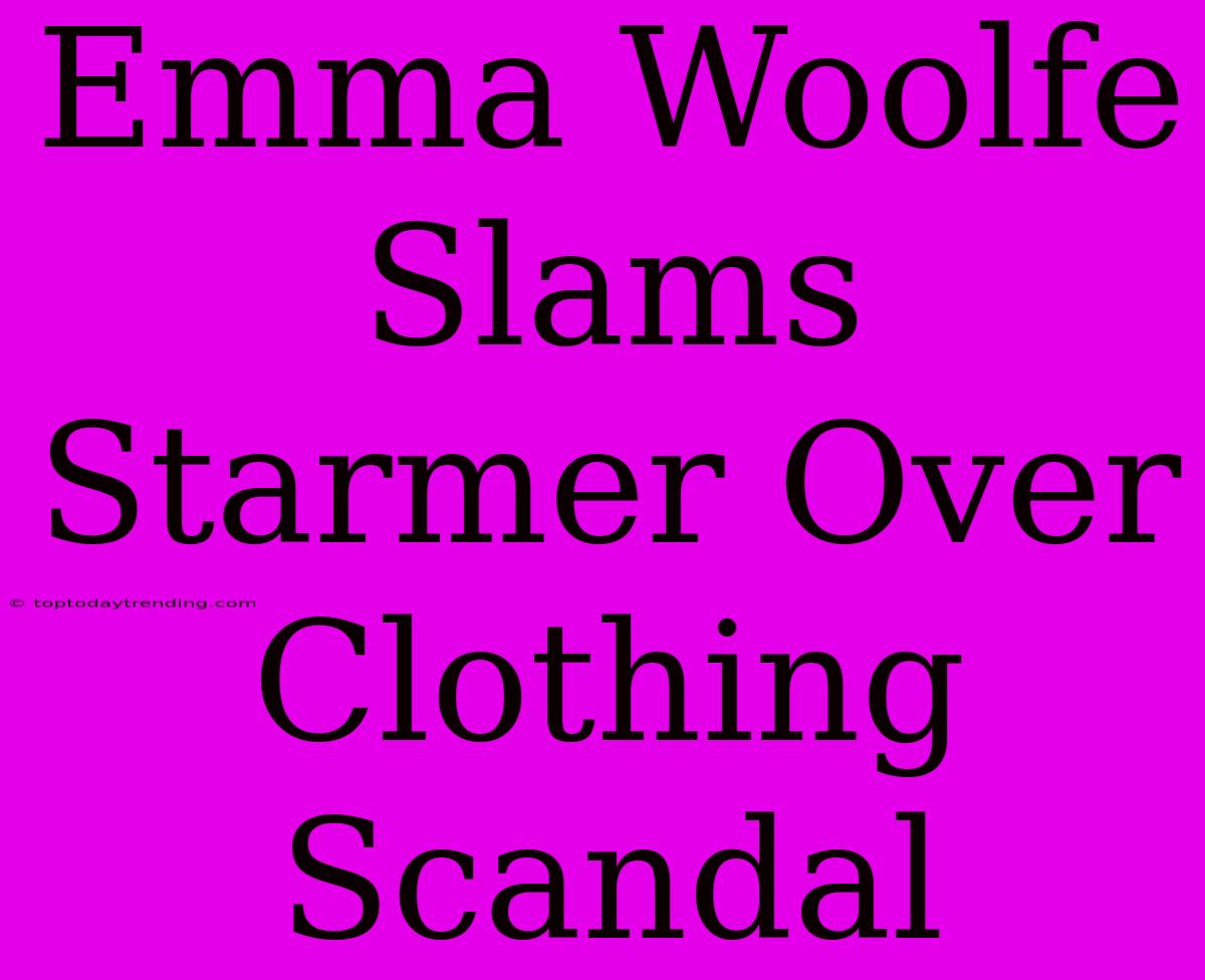 Emma Woolfe Slams Starmer Over Clothing Scandal